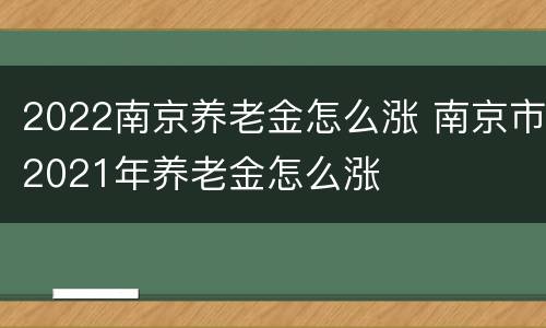 2022南京养老金怎么涨 南京市2021年养老金怎么涨