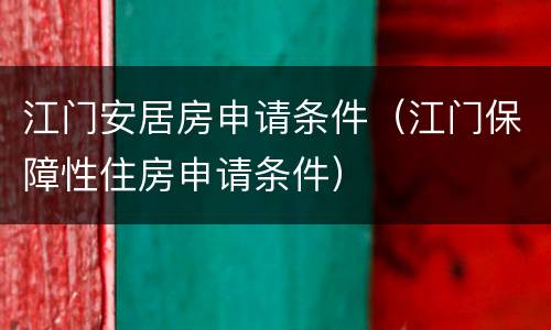 江门安居房申请条件（江门保障性住房申请条件）