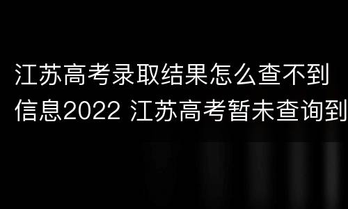 江苏高考录取结果怎么查不到信息2022 江苏高考暂未查询到录取结果