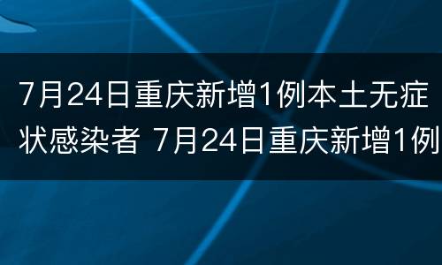 7月24日重庆新增1例本土无症状感染者 7月24日重庆新增1例本土无症状感染者