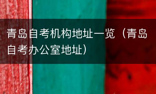 青岛自考机构地址一览（青岛自考办公室地址）