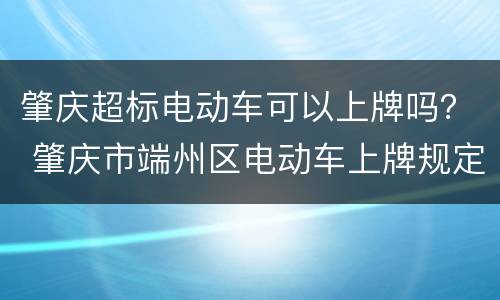 肇庆超标电动车可以上牌吗？ 肇庆市端州区电动车上牌规定