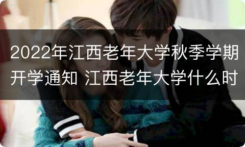 2022年江西老年大学秋季学期开学通知 江西老年大学什么时候开学