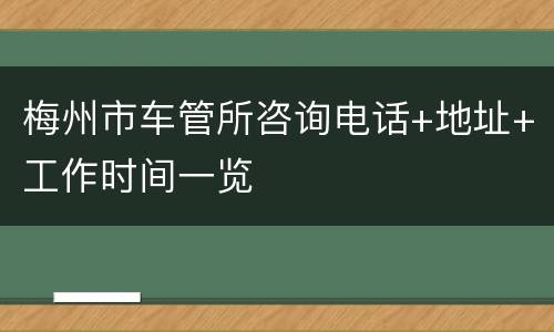 梅州市车管所咨询电话+地址+工作时间一览