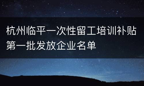 杭州临平一次性留工培训补贴第一批发放企业名单