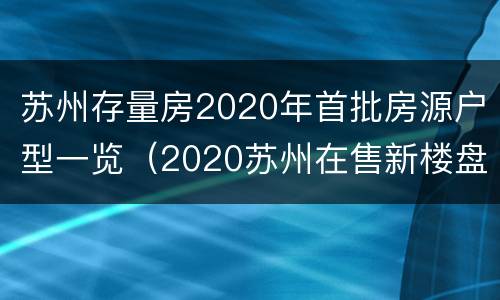 苏州存量房2020年首批房源户型一览（2020苏州在售新楼盘）