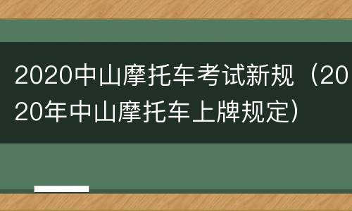2020中山摩托车考试新规（2020年中山摩托车上牌规定）