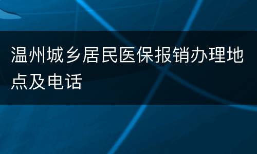 温州城乡居民医保报销办理地点及电话