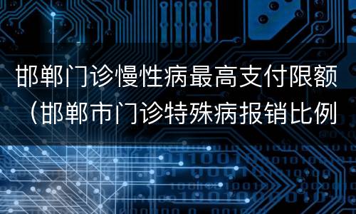 邯郸门诊慢性病最高支付限额（邯郸市门诊特殊病报销比例）
