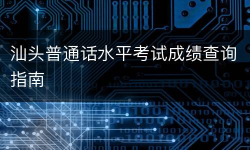 汕头普通话水平考试成绩查询指南