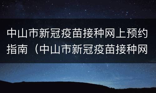 中山市新冠疫苗接种网上预约指南（中山市新冠疫苗接种网上预约指南查询）