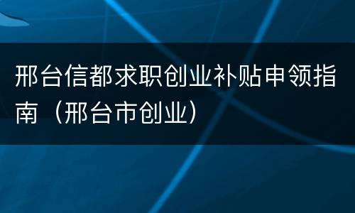 邢台信都求职创业补贴申领指南（邢台市创业）