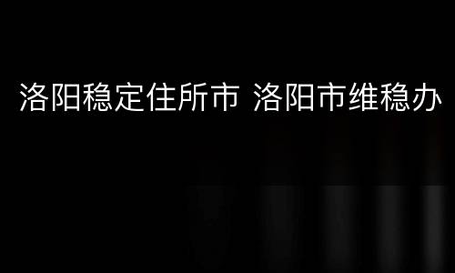 洛阳稳定住所市 洛阳市维稳办