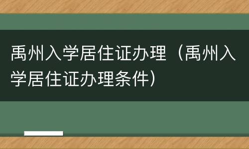 禹州入学居住证办理（禹州入学居住证办理条件）