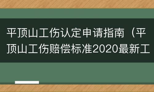 平顶山工伤认定申请指南（平顶山工伤赔偿标准2020最新工伤赔偿标准）