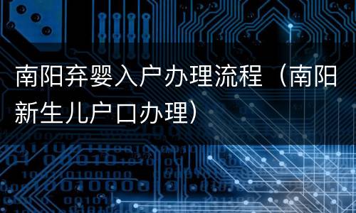 南阳弃婴入户办理流程（南阳新生儿户口办理）