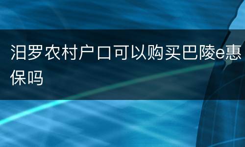 汨罗农村户口可以购买巴陵e惠保吗