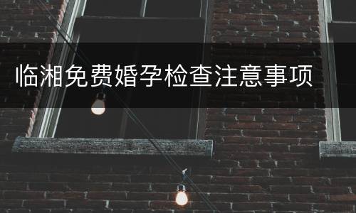 临湘免费婚孕检查注意事项