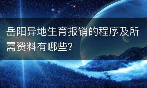 岳阳异地生育报销的程序及所需资料有哪些？