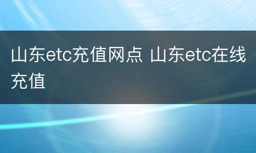 山东etc充值网点 山东etc在线充值