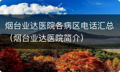 烟台业达医院各病区电话汇总（烟台业达医院简介）