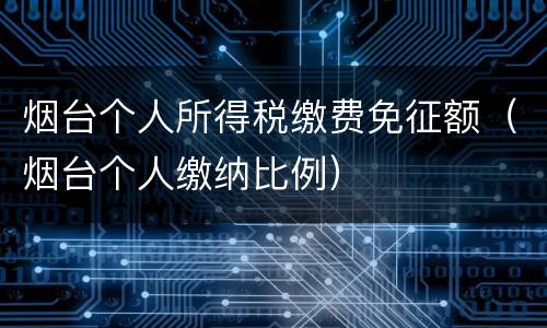 烟台个人所得税缴费免征额（烟台个人缴纳比例）