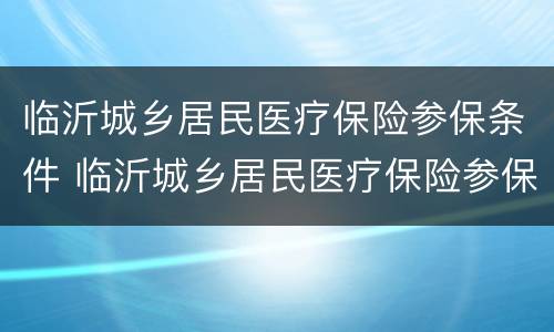 临沂城乡居民医疗保险参保条件 临沂城乡居民医疗保险参保条件有哪些
