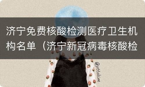 济宁免费核酸检测医疗卫生机构名单（济宁新冠病毒核酸检测免费）