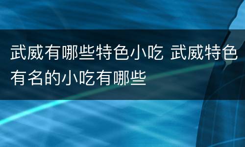 武威有哪些特色小吃 武威特色有名的小吃有哪些
