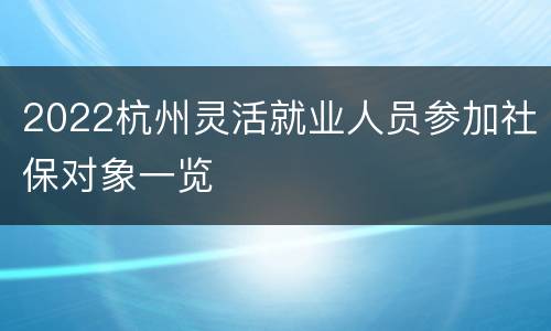 2022杭州灵活就业人员参加社保对象一览