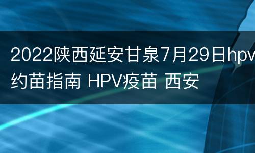 2022陕西延安甘泉7月29日hpv约苗指南 HPV疫苗 西安