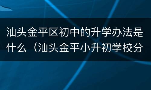 汕头金平区初中的升学办法是什么（汕头金平小升初学校分配）