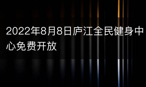 2022年8月8日庐江全民健身中心免费开放