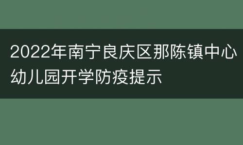 2022年南宁良庆区那陈镇中心幼儿园开学防疫提示
