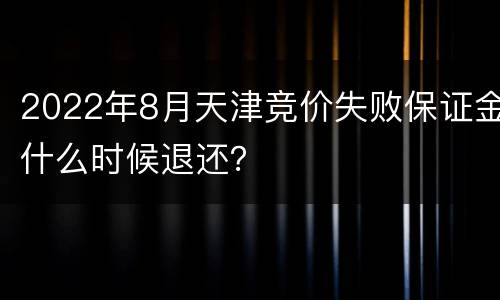 2022年8月天津竞价失败保证金什么时候退还？