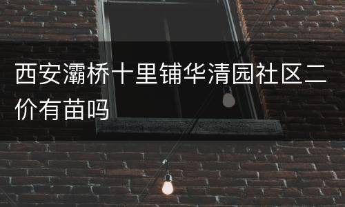 西安灞桥十里铺华清园社区二价有苗吗