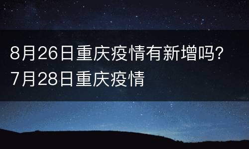 8月26日重庆疫情有新增吗？ 7月28日重庆疫情