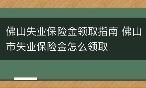 佛山失业保险金领取指南 佛山市失业保险金怎么领取