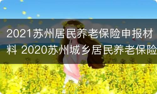 2021苏州居民养老保险申报材料 2020苏州城乡居民养老保险
