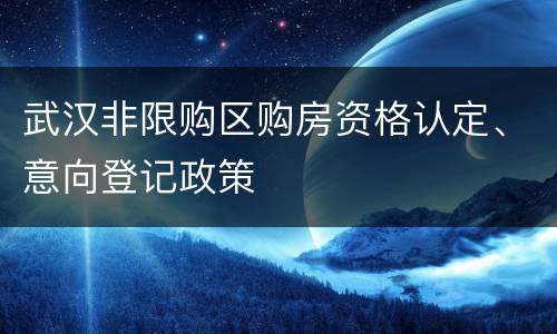 武汉非限购区购房资格认定、意向登记政策