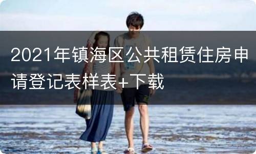 2021年镇海区公共租赁住房申请登记表样表+下载
