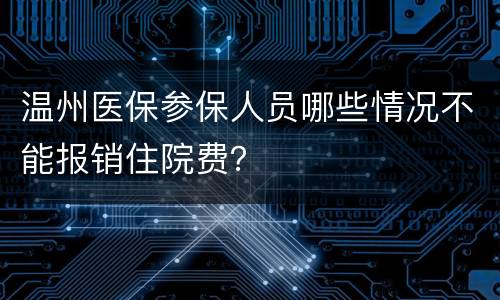 温州医保参保人员哪些情况不能报销住院费？