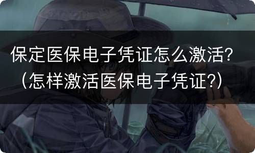 保定医保电子凭证怎么激活？（怎样激活医保电子凭证?）