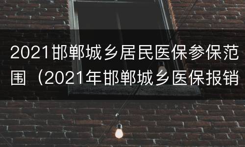 2021邯郸城乡居民医保参保范围（2021年邯郸城乡医保报销比例）