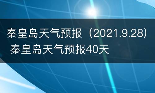秦皇岛天气预报（2021.9.28） 秦皇岛天气预报40天