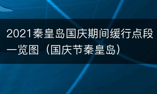 2021秦皇岛国庆期间缓行点段一览图（国庆节秦皇岛）