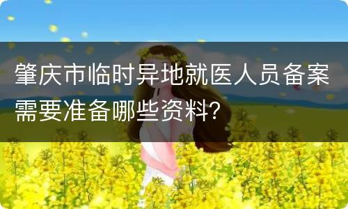 肇庆市临时异地就医人员备案需要准备哪些资料？