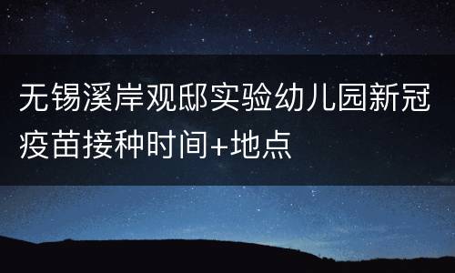 无锡溪岸观邸实验幼儿园新冠疫苗接种时间+地点