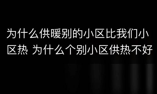 为什么供暖别的小区比我们小区热 为什么个别小区供热不好