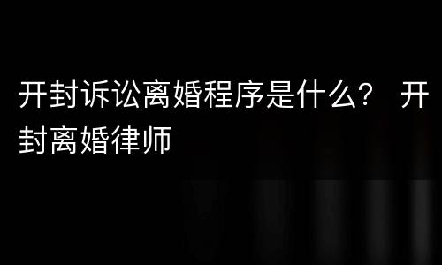开封诉讼离婚程序是什么？ 开封离婚律师